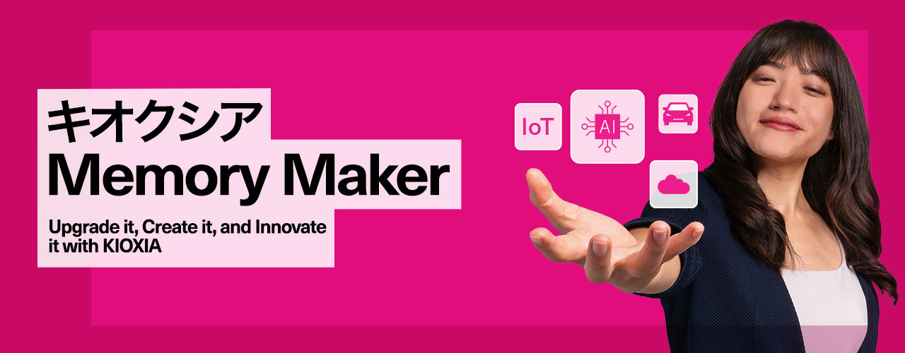 キオクシア Memory Maker: Upgrade it, Create it, and Innovate it with KIOXIA